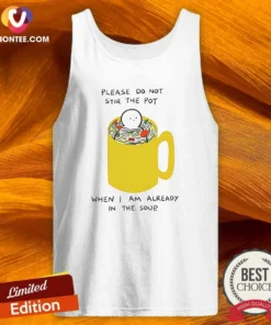 Nice Please Do Not Stir The Pot When I Am Already In The Soup Tank Top