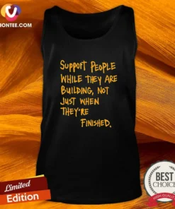 Nice Support People While They Are Building Not Just When They Are Finished Text Tank Top