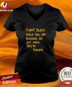 Nice Support People While They Are Building Not Just When They Are Finished Text V-Neck Shirt