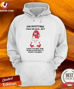 Original Scottish Gnome I Am Scottish I May Be Old But I Got To See The World Before It Went To Shit Hoodie