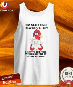 Original Scottish Gnome I Am Scottish I May Be Old But I Got To See The World Before It Went To Shit Sweatshirt