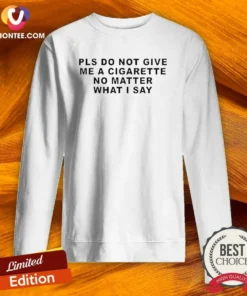 Premium Pls Do Not Give Me A Cigarette No Matter What I Say Text Sweatshirt
