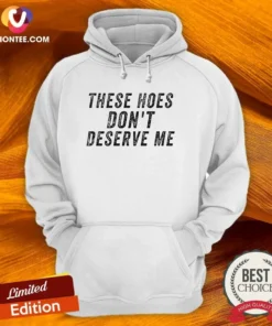 Top These Hoes Don'T Deserve Me Bold Capitalized Statement Quote Graphic Text Hoodie in black with front graphic