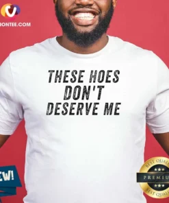 Top These Hoes Don'T Deserve Me Bold Capitalized Statement Quote Graphic Text shirt in black cotton short sleeve