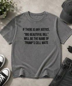 Official If There Is Any Justice Big Beautiful Bill Will Be The Name Of Trump'S Cell Mate Washed T-Shirt