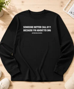 Pretty Someone Better Call 811 Because I'M About To Dig In Your Dollar Boxes Long Sleeve Shirt